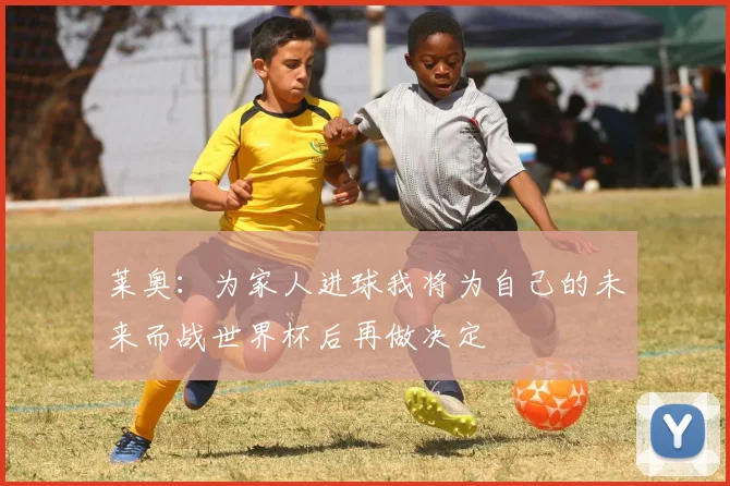 莱奥：为家人进球我将为自己的未来而战世界杯后再做决定