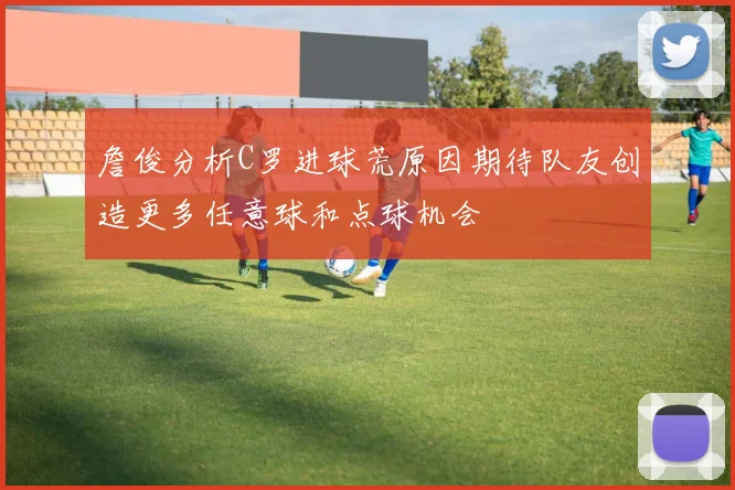 詹俊分析C罗进球荒原因期待队友创造更多任意球和点球机会