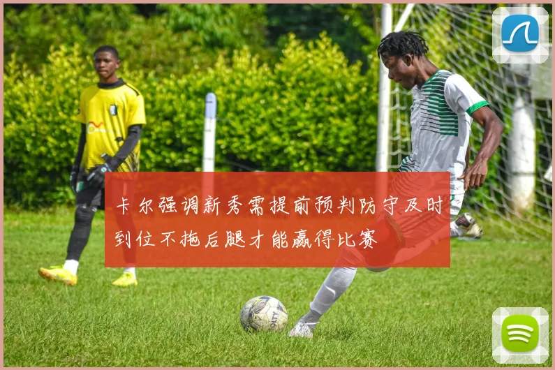 卡尔强调新秀需提前预判防守及时到位不拖后腿才能赢得比赛