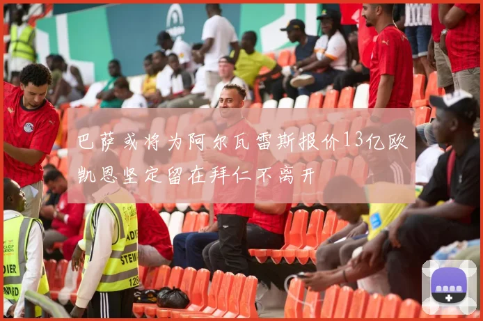 巴萨或将为阿尔瓦雷斯报价13亿欧凯恩坚定留在拜仁不离开