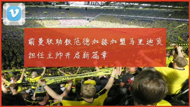 前曼联助教范德加赫加盟马里迪莫担任主帅开启新篇章